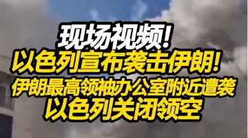 现场视频！以色列宣布袭击伊朗！伊朗最高领袖办公室附近遭袭，以色列关闭领空
