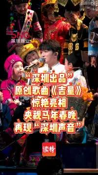 “深圳出品”原创歌曲《吉量》惊艳亮相！央视马年春晚再现“深圳声音”