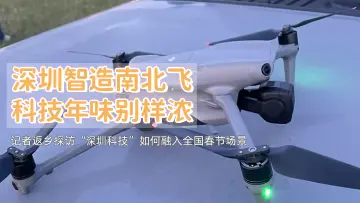 深圳智造南北飞，科技年味别样浓，记者返乡探访“深圳科技”如何融入全国春节场景