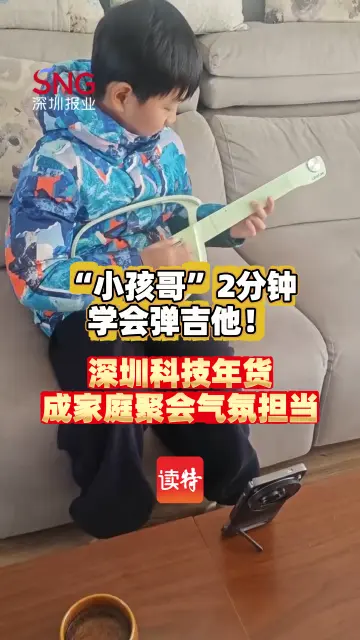 “小孩哥”2分钟学会弹吉他！深圳科技年货成家庭聚会气氛担当