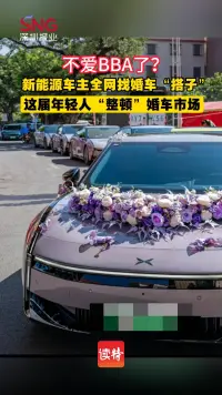 新能源车主全网找婚车“搭子”，这届年轻人“整顿”婚车市场