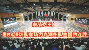 末节之王！粤BA深圳队客场力克潮州队喜提四连胜