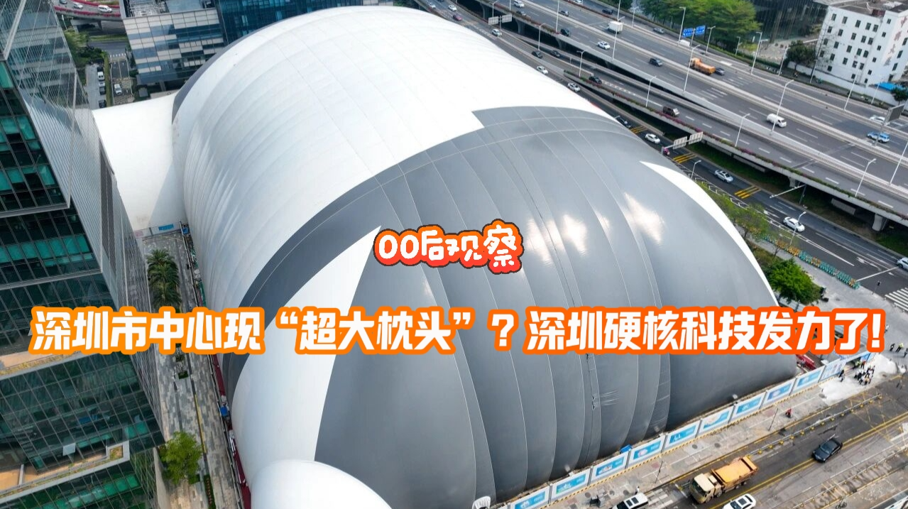 00后观察 | 深圳市中心现“超大枕头”？深圳硬核科技发力了！