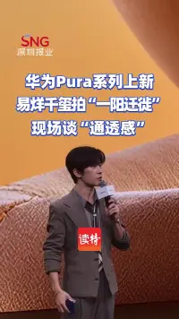 华为Pura系列上新 易烊千玺拍“一阳迁徙”，现场谈“通透感”