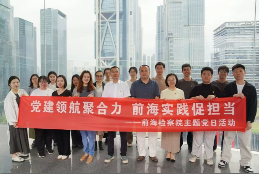 前海检察院开展“党建领航聚合力 前海实践促担当”主题党日活动