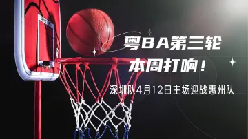 粤BA第三轮本周打响！深圳队4月12日主场迎战惠州队