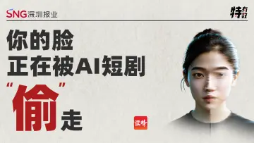 特有数 | 你的脸，正在被AI短剧“偷”走  