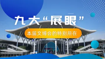 九大“展眼”，本届文博会的特别所在
