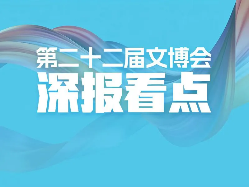 第二十二届文博会·深报看点