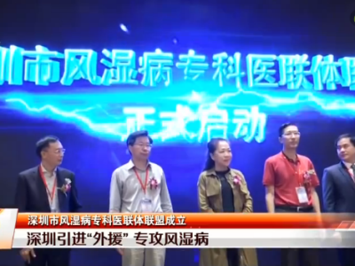 深圳风湿病专科医联体联盟成立，推进风湿病分级诊疗