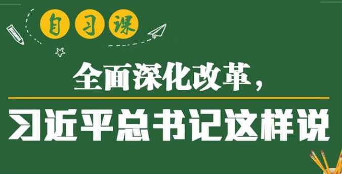 自习课丨全面深化改革，习近平总书记这样说