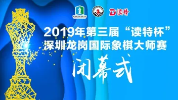 直播 | 2019第三届“读特杯”深圳龙岗国际象棋大师赛闭幕