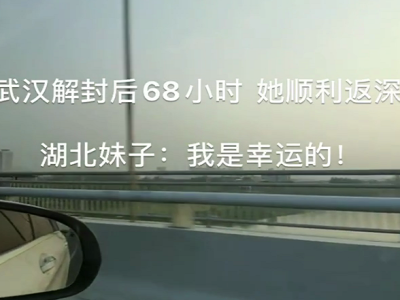 IN视频|武汉解封后的68小时 她顺利返深 湖北妹子：我是幸运的 