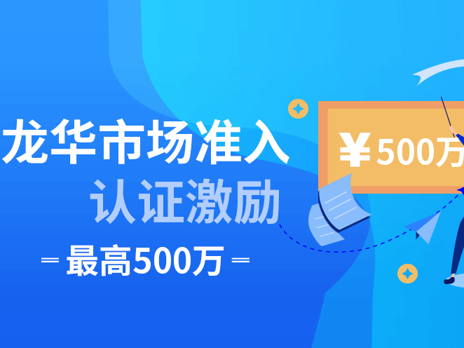 最高500万元！龙华区多举措激励“市场准入认证”