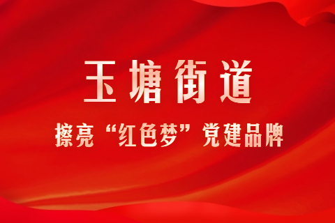 玉塘街道：擦亮“红色梦”党建品牌