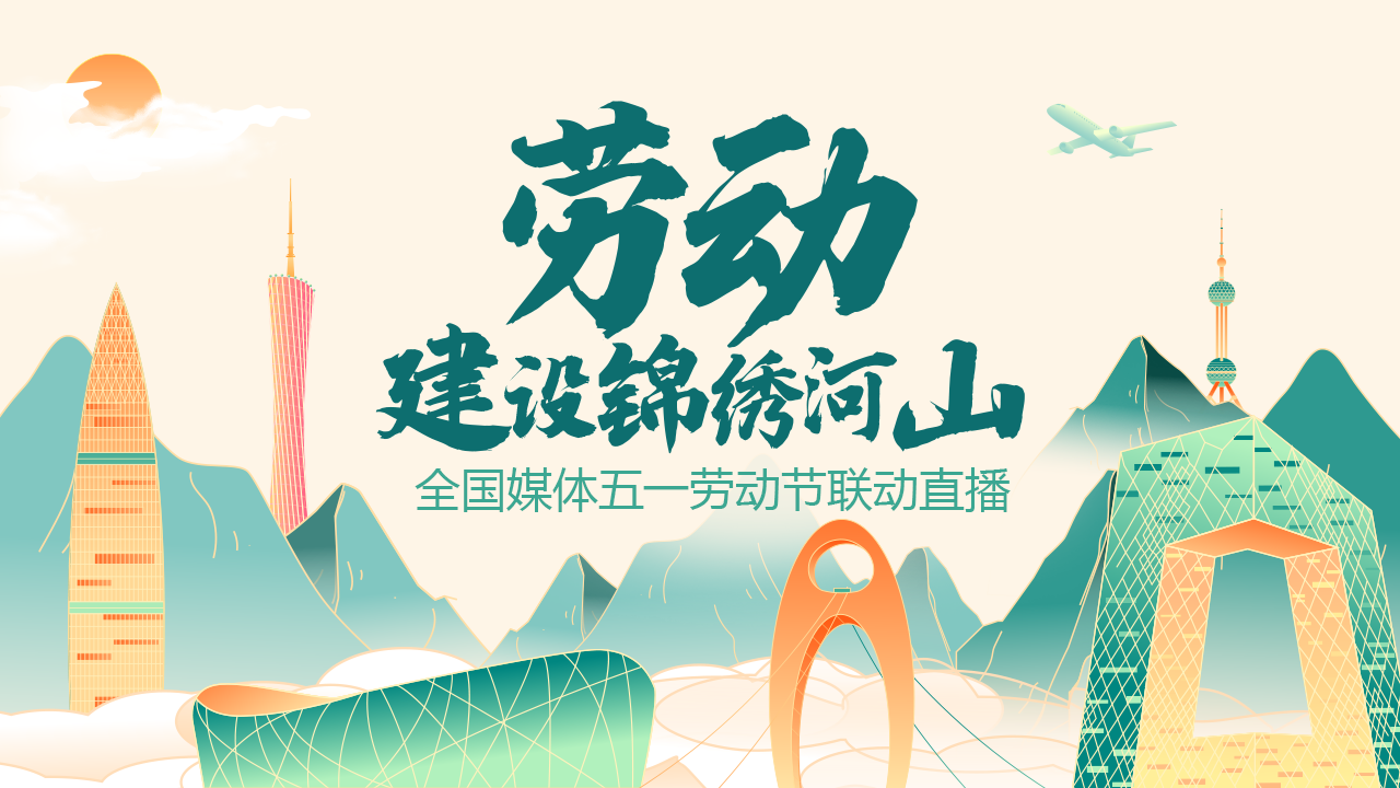 直播回顾 | 劳动建设锦绣河山——全国媒体“五一”劳动节联动直播