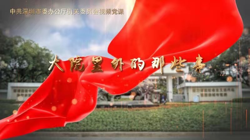 中共深圳市委办公厅机关委员会视频党课——大院里外的那些事