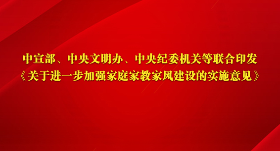 中宣部、中央文明办、中央纪委机关等联合印发《关于进一步加强家庭家教家风建设的实施意见》