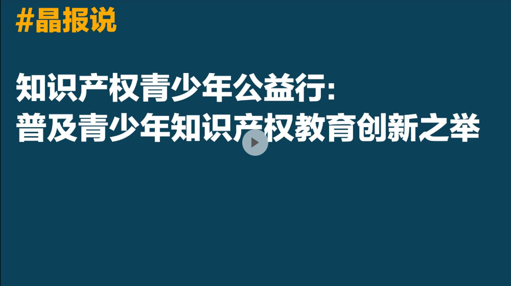 晶报说丨知识产权青少年公益行：普及青少年知识产权教育创新之举